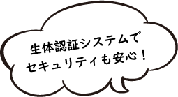 生体認証システムでセキュリティも安心！